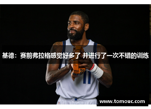 基德：赛前弗拉格感觉好多了 并进行了一次不错的训练